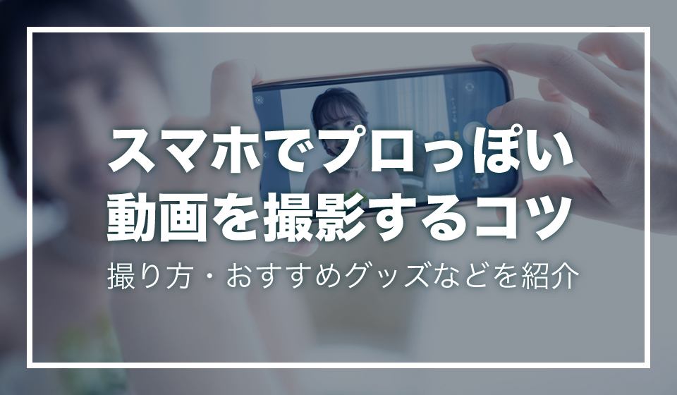 スマホでプロっぽい動画を撮影するコツ 撮り方 おすすめグッズなどを紹介 動画制作 編集ツール Video Brain ビデオブレイン