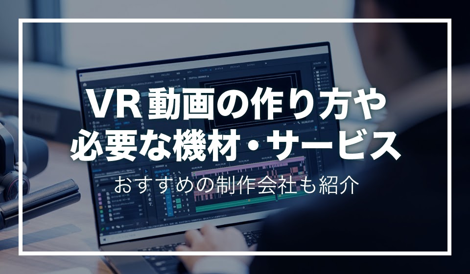 Vr 動画の作り方や必要な機材 サービスを解説 おすすめの制作会社も紹介 動画制作 編集ツール Video Brain ビデオブレイン